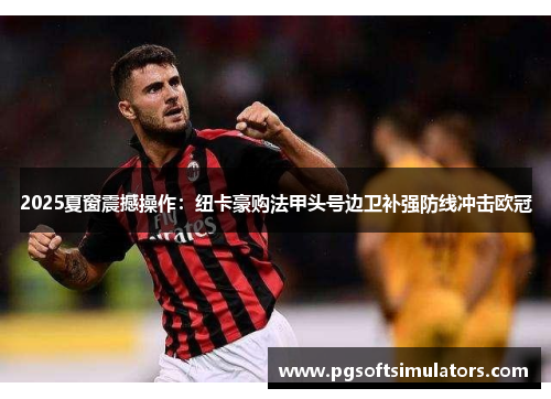 2025夏窗震撼操作：纽卡豪购法甲头号边卫补强防线冲击欧冠
