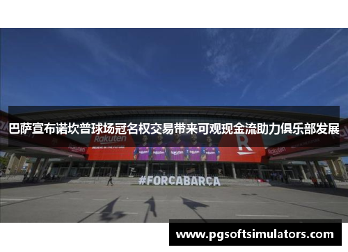 巴萨宣布诺坎普球场冠名权交易带来可观现金流助力俱乐部发展 巴萨宣布诺坎普球场冠名权交易带来可观现金流助力俱乐部发展