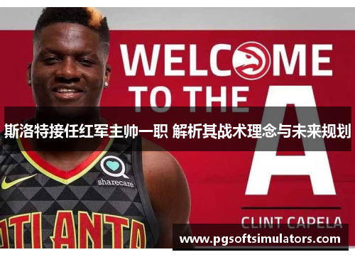 斯洛特接任红军主帅一职 解析其战术理念与未来规划