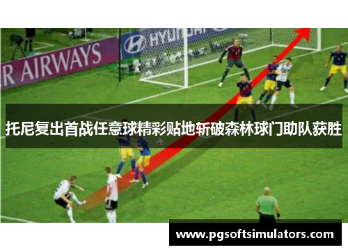 托尼复出首战任意球精彩贴地斩破森林球门助队获胜