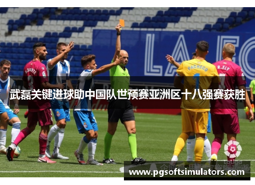 武磊关键进球助中国队世预赛亚洲区十八强赛获胜